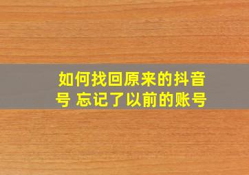 如何找回原来的抖音号 忘记了以前的账号